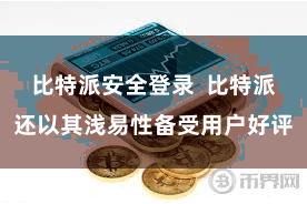 比特派安全登录 比特派还以其浅易性备受用户好评