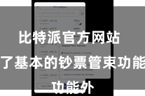 比特派官方网站 除了基本的钞票管束功能外