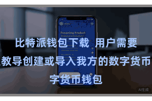 比特派钱包下载 用户需要按照教导创建或导入我方的数字货币钱包