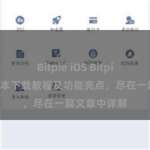 Bitpie iOS Bitpie钱包最新版本下载教程及功能亮点，尽在一篇文章中详解