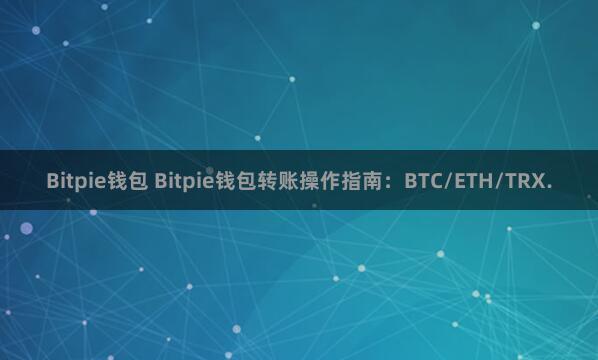 Bitpie钱包 Bitpie钱包转账操作指南：BTC/ETH/TRX.