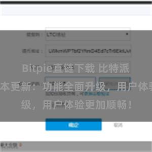 Bitpie直链下载 比特派钱包最新版本更新：功能全面升级，用户体验更加顺畅！