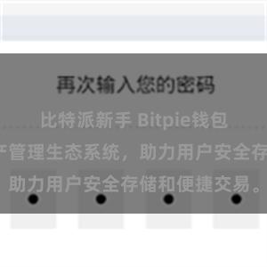 比特派新手 Bitpie钱包：打造数字资产管理生态系统，助力用户安全存储和便捷交易。