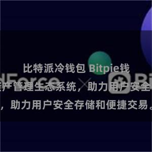 比特派冷钱包 Bitpie钱包：打造数字资产管理生态系统，助力用户安全存储和便捷交易。