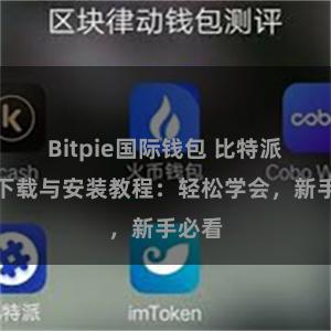 Bitpie国际钱包 比特派钱包下载与安装教程：轻松学会，新手必看