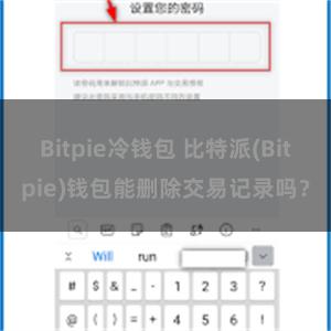 Bitpie冷钱包 比特派(Bitpie)钱包能删除交易记录吗？