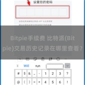 Bitpie手续费 比特派(Bitpie)交易历史记录在哪里查看？