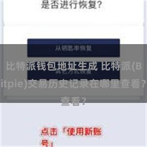 比特派钱包地址生成 比特派(Bitpie)交易历史记录在哪里查看？