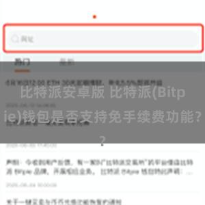 比特派安卓版 比特派(Bitpie)钱包是否支持免手续费功能？