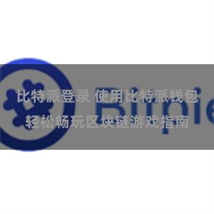 比特派登录 使用比特派钱包轻松畅玩区块链游戏指南
