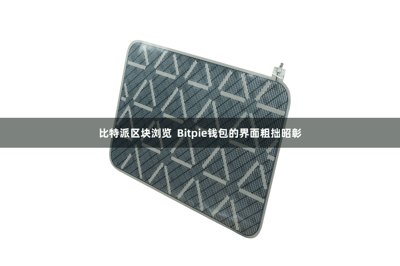 比特派区块浏览  Bitpie钱包的界面粗拙昭彰