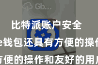 比特派账户安全  Bitpie钱包还具有方便的操作和友好的用户界面