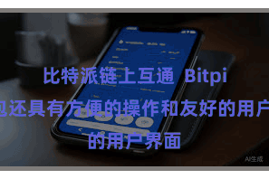 比特派链上互通  Bitpie钱包还具有方便的操作和友好的用户界面