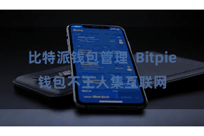 比特派钱包管理  Bitpie钱包不王人集互联网
