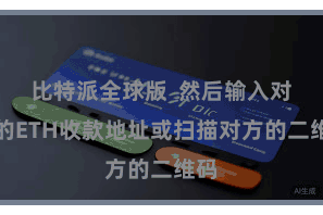 比特派全球版  然后输入对方的ETH收款地址或扫描对方的二维码