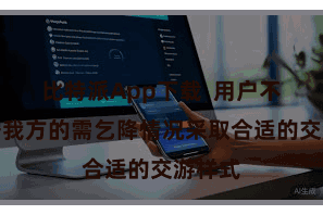 比特派App下载  用户不错证据我方的需乞降情况采取合适的交游样式