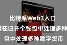 比特派Web3入口  用户不错在归并个钱包中处理多种数字货币