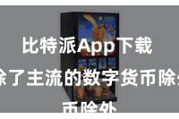 比特派App下载  除了主流的数字货币除外