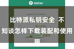 比特派私钥安全  不知谈怎样下载装配和使用