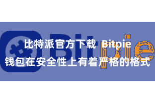 比特派官方下载  Bitpie钱包在安全性上有着严格的格式
