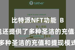 比特派NFT功能  Bitpie钱包还提供了多种圣洁的充值和提现模式
