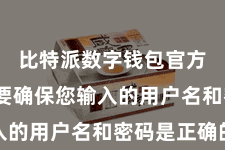 比特派数字钱包官方  最初要确保您输入的用户名和密码是正确的