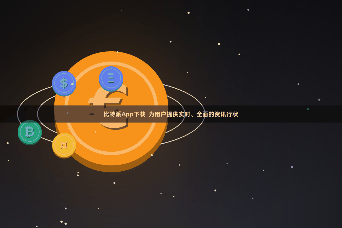 比特派App下载  为用户提供实时、全面的资讯行状