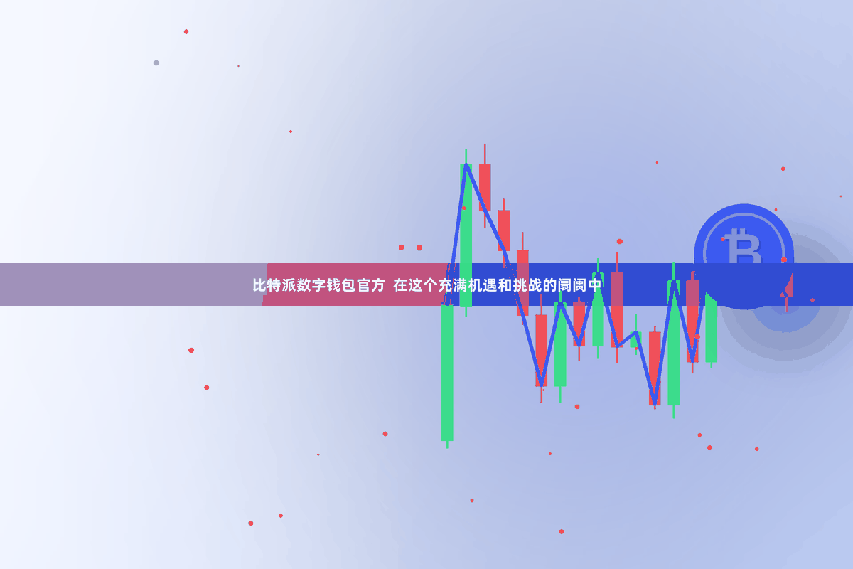 比特派数字钱包官方  在这个充满机遇和挑战的阛阓中